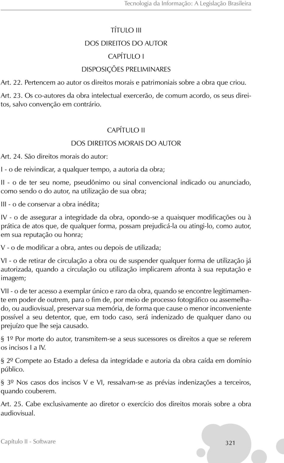 São direitos morais do autor: CAPÍTULO II DOS DIREITOS MORAIS DO AUTOR I - o de reivindicar, a qualquer tempo, a autoria da obra; II - o de ter seu nome, pseudônimo ou sinal convencional indicado ou