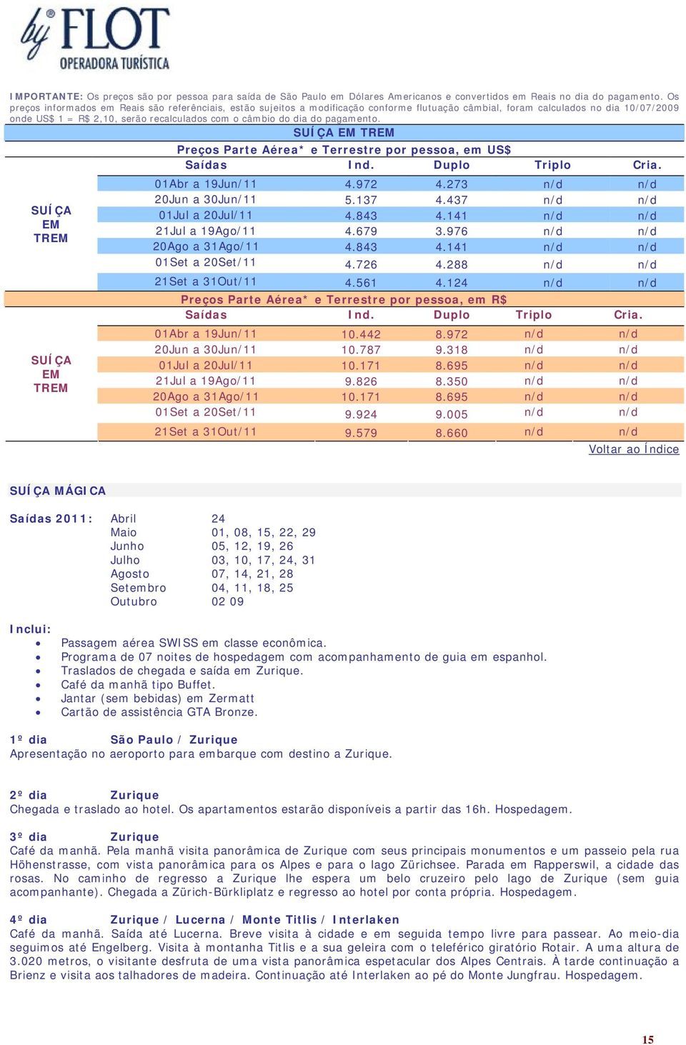 dia do pagamento. SUÍÇA EM TREM SUÍÇA EM TREM Preços Parte Aérea* e Terrestre por pessoa, em US$ 01Abr a 19Jun/11 4.972 4.273 n/d n/d 20Jun a 30Jun/11 5.137 4.437 n/d n/d 01Jul a 20Jul/11 4.843 4.
