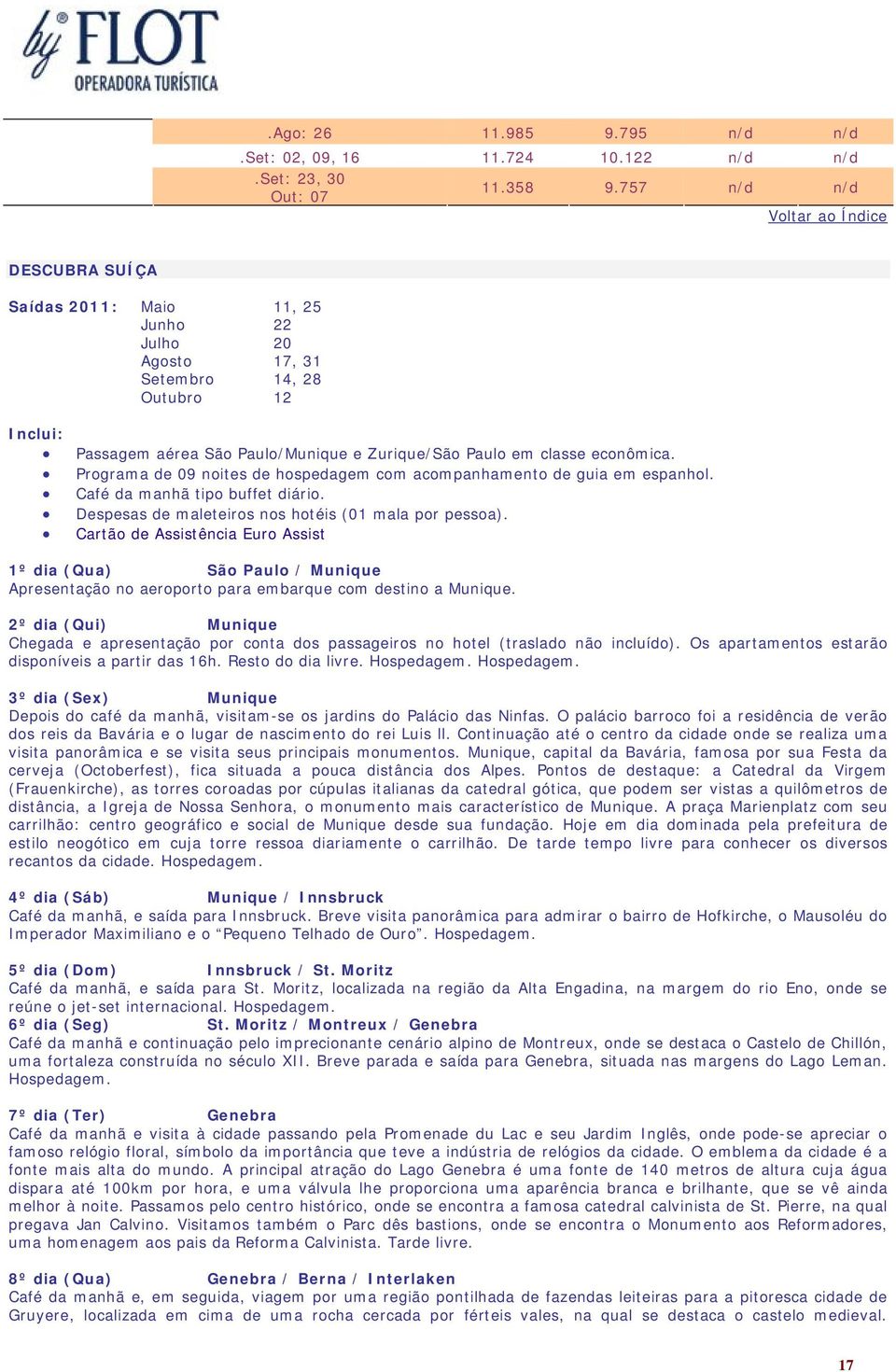 econômica. Programa de 09 noites de hospedagem com acompanhamento de guia em espanhol. Café da manhã tipo buffet diário. Despesas de maleteiros nos hotéis (01 mala por pessoa).