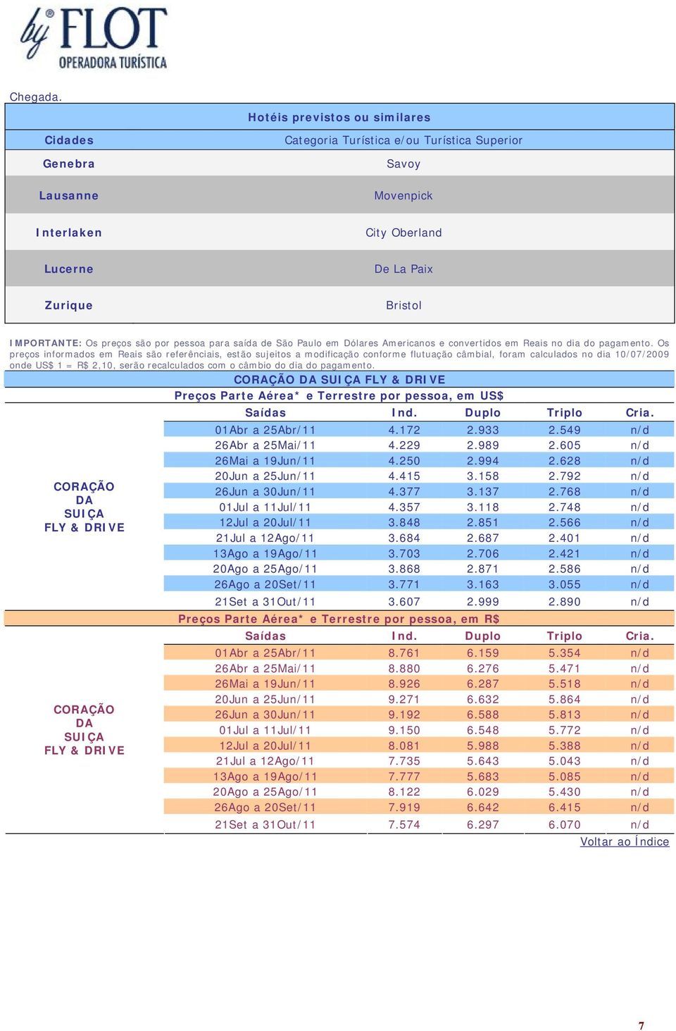 são por pessoa para saída de São Paulo em Dólares Americanos e convertidos em Reais no dia do pagamento.
