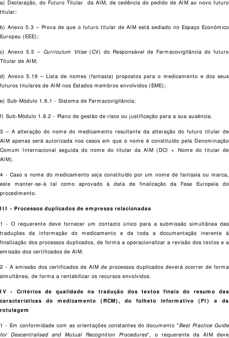 19 Lista de nomes (fantasia) propostos para o medicamento e dos seus futuros titulares de AIM nos Estados membros envolvidos (EME); e) Sub-Módulo 1.8.1 - Sistema de Farmacovigilância; f) Sub-Módulo 1.