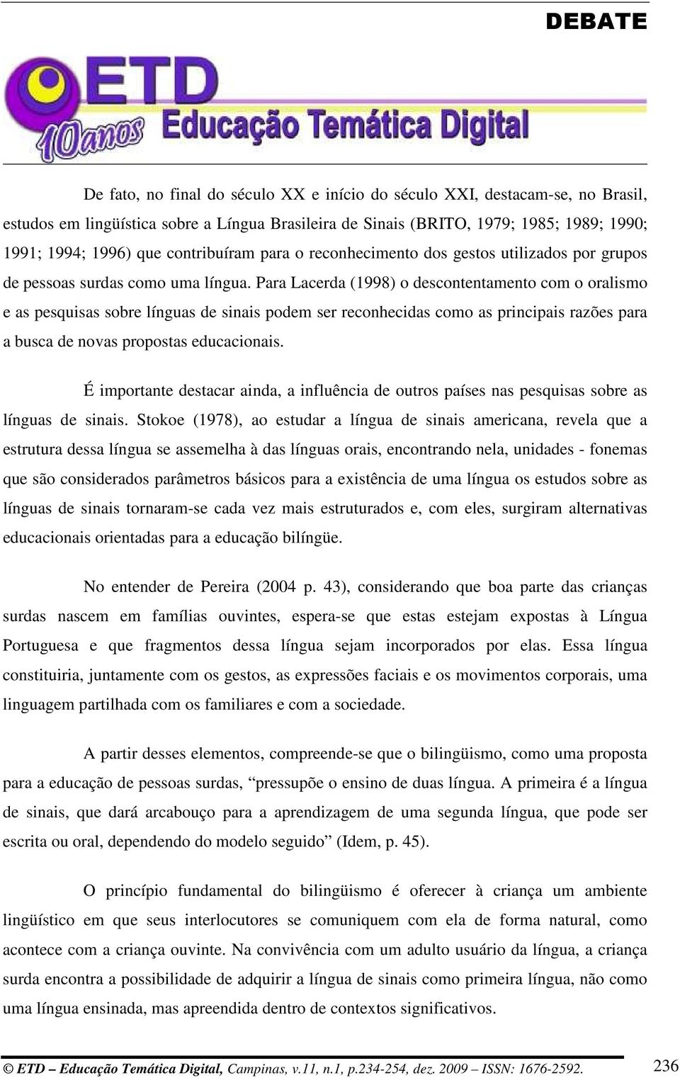 Para Lacerda (1998) o descontentamento com o oralismo e as pesquisas sobre línguas de sinais podem ser reconhecidas como as principais razões para a busca de novas propostas educacionais.