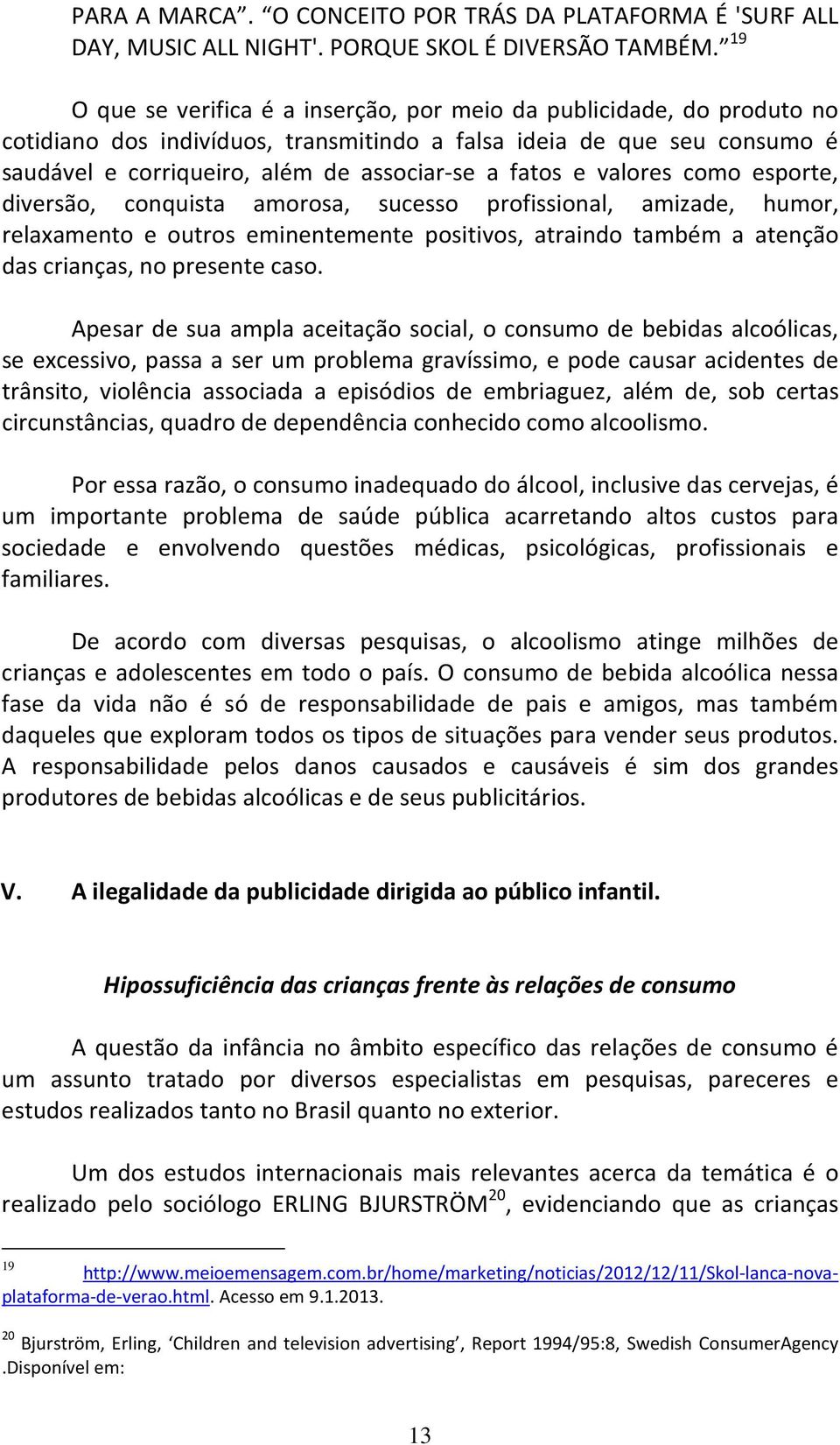 e valores como esporte, diversão, conquista amorosa, sucesso profissional, amizade, humor, relaxamento e outros eminentemente positivos, atraindo também a atenção das crianças, no presente caso.