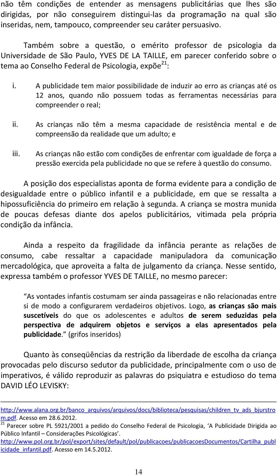 Também sobre a questão, o emérito professor de psicologia da Universidade de São Paulo, YVES DE LA TAILLE, em parecer conferido sobre o tema ao Conselho Federal de Psicologia, expõe 21 : i.