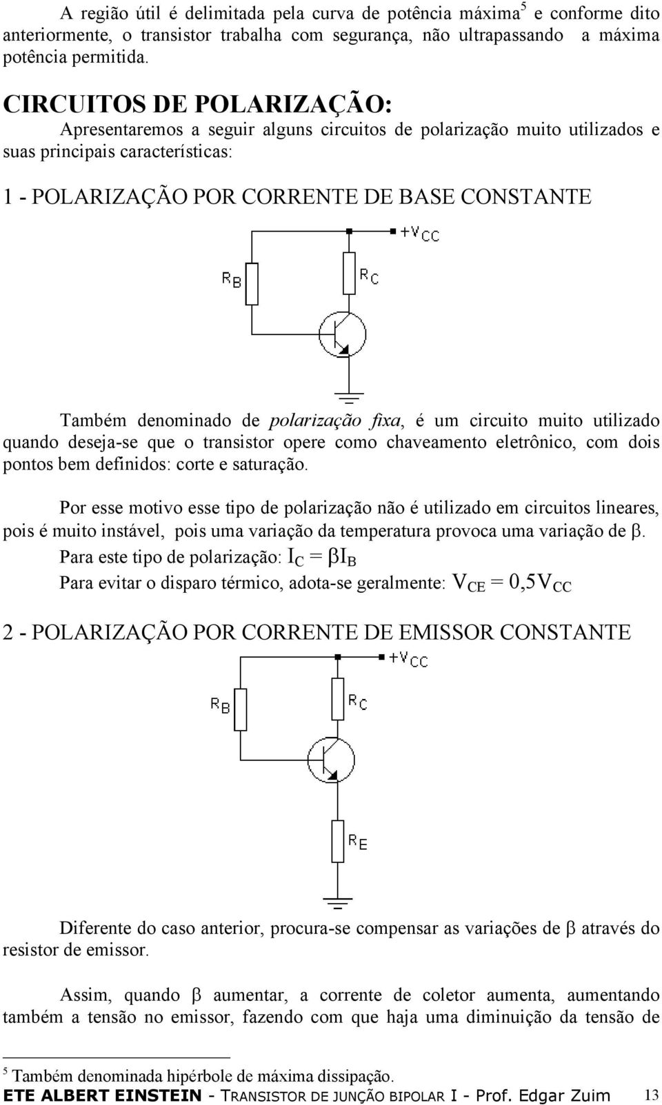 de polarização fixa, é um circuito muito utilizado quando deseja-se que o transistor opere como chaveamento eletrônico, com dois pontos bem definidos: corte e saturação.