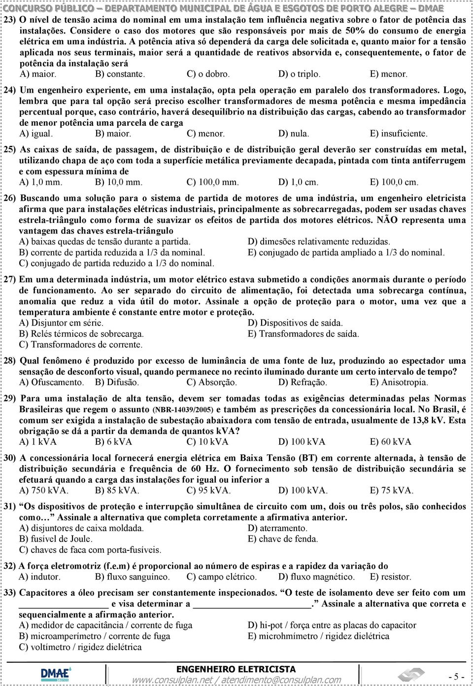 A potência ativa só dependerá da carga dele solicitada e, quanto maior for a tensão aplicada nos seus terminais, maior será a quantidade de reativos absorvida e, consequentemente, o fator de potência