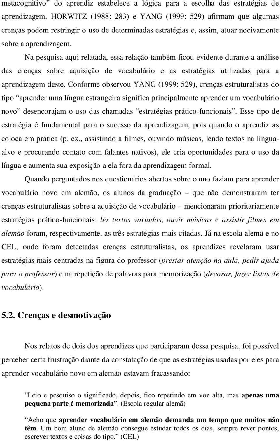 Na pesquisa aqui relatada, essa relação também ficou evidente durante a análise das crenças sobre aquisição de vocabulário e as estratégias utilizadas para a aprendizagem deste.