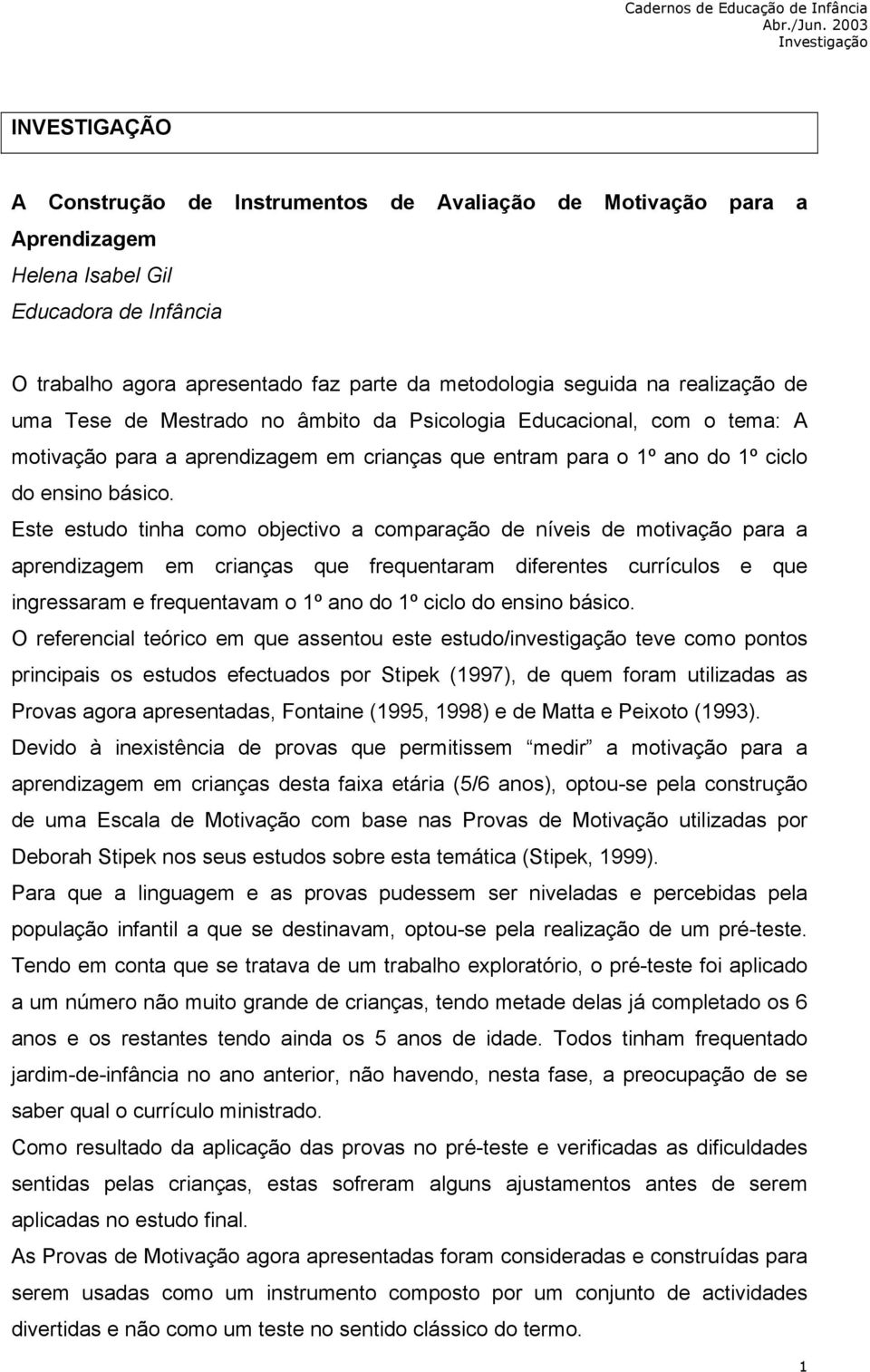 Este estudo tinha como objectivo a comparação de níveis de motivação para a aprendizagem em crianças que frequentaram diferentes currículos e que ingressaram e frequentavam o 1º ano do 1º ciclo do