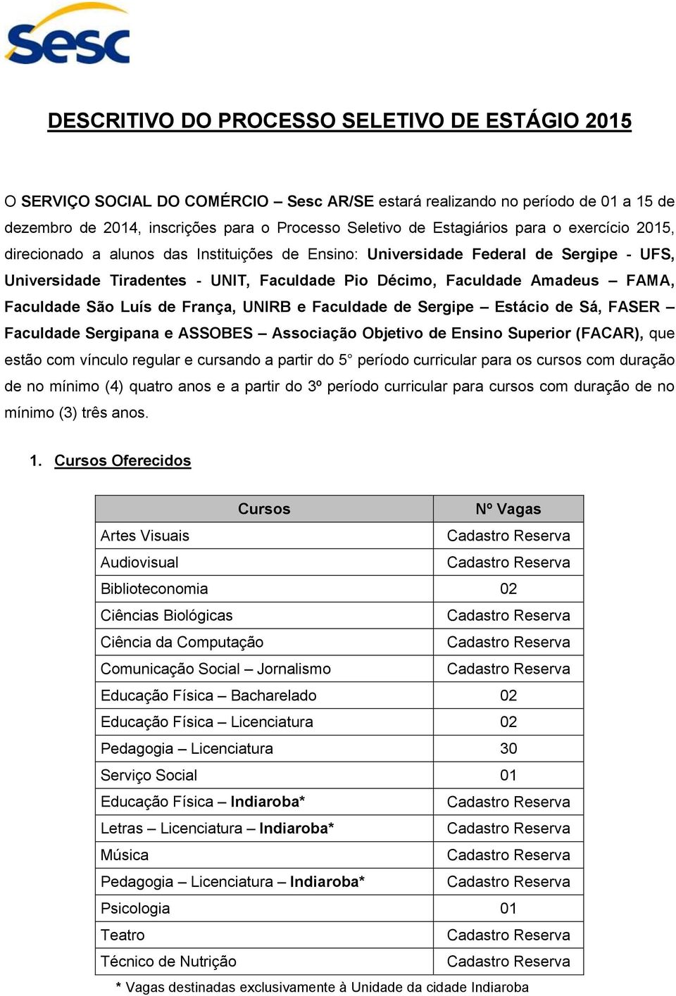 São Luís de França, UNIRB e Faculdade de Sergipe Estácio de Sá, FASER Faculdade Sergipana e ASSOBES Associação Objetivo de Ensino Superior (FACAR), que estão com vínculo regular e cursando a partir