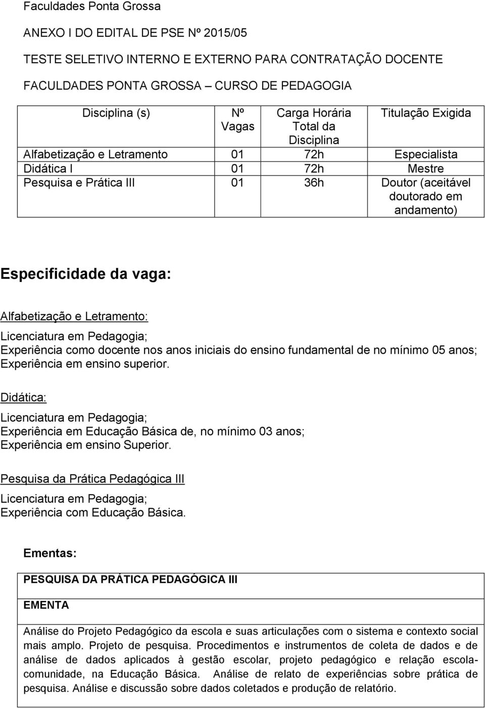 vaga: Alfabetização e Letramento: Licenciatura em Pedagogia; Experiência como docente nos anos iniciais do ensino fundamental de no mínimo 05 anos; Experiência em ensino superior.