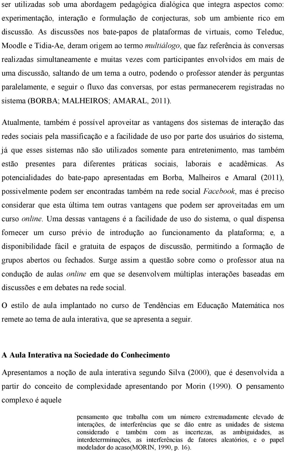 com participantes envolvidos em mais de uma discussão, saltando de um tema a outro, podendo o professor atender às perguntas paralelamente, e seguir o fluxo das conversas, por estas permanecerem