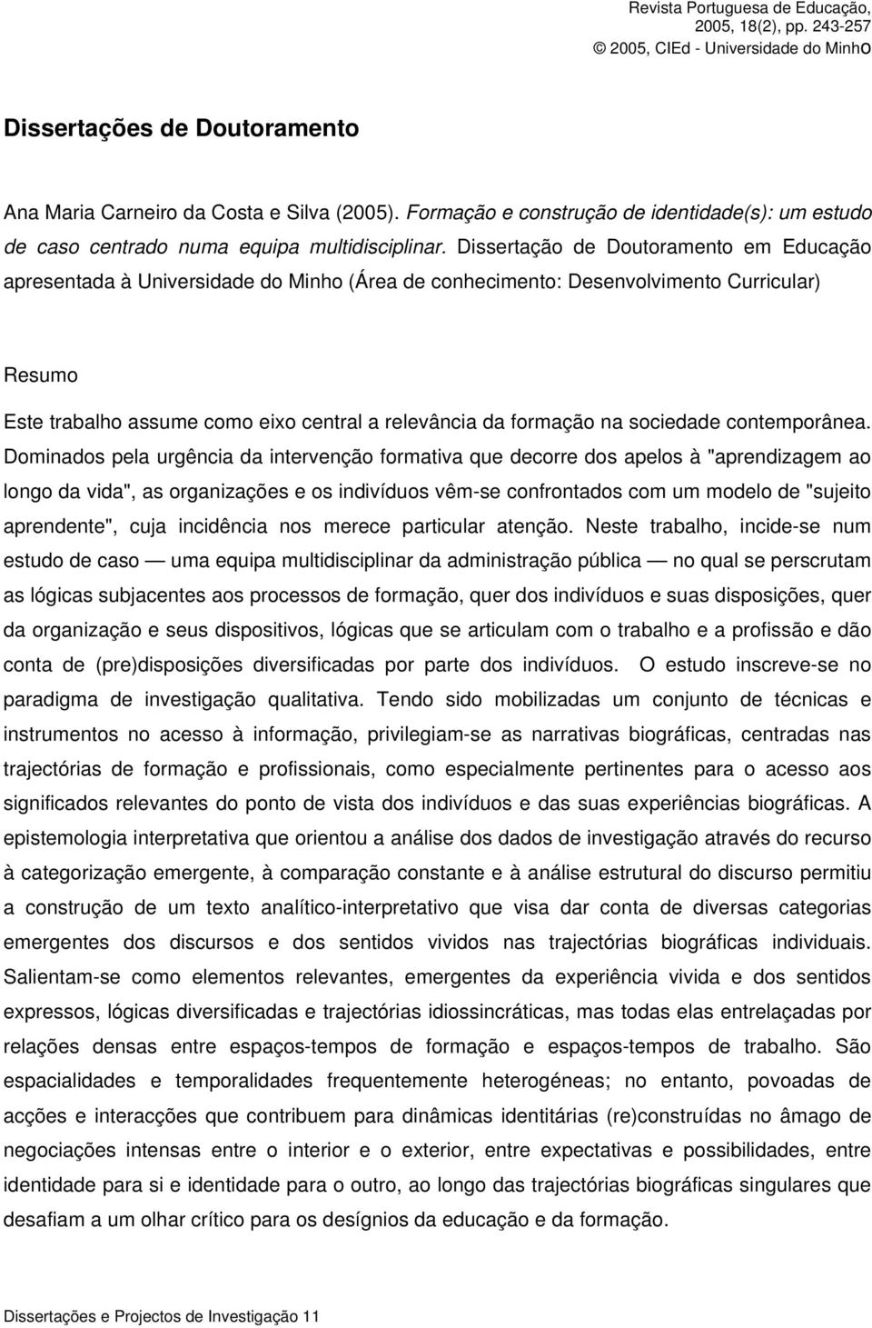 Dissertação de Doutoramento em Educação apresentada à Universidade do Minho (Área de conhecimento: Desenvolvimento Curricular) Resumo Este trabalho assume como eixo central a relevância da formação