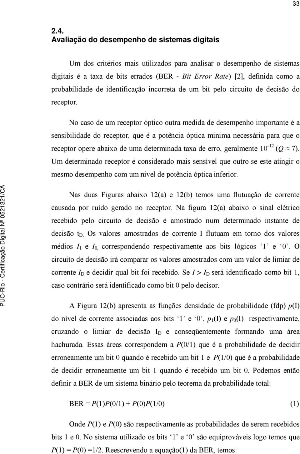 No caso de um receptor óptico outra medida de desempenho importante é a sensibilidade do receptor, que é a potência óptica mínima necessária para que o receptor opere abaixo de uma determinada taxa