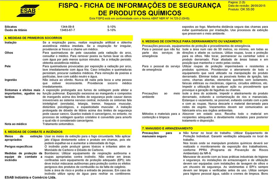 assistência médica imediata. Se a respiração for irregular, providencie ar fresco e chame um médico. Para queimaduras de pele causadas pela radiação do arco, consultar o médico.