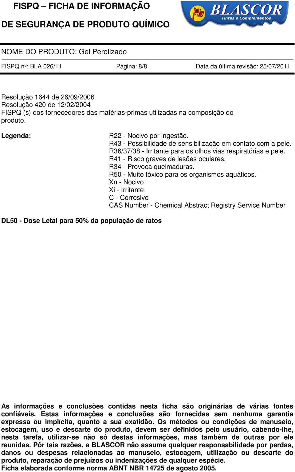 R41 - Risco graves de lesões oculares. R34 - Provoca queimaduras. R50 - Muito tóxico para os organismos aquáticos.