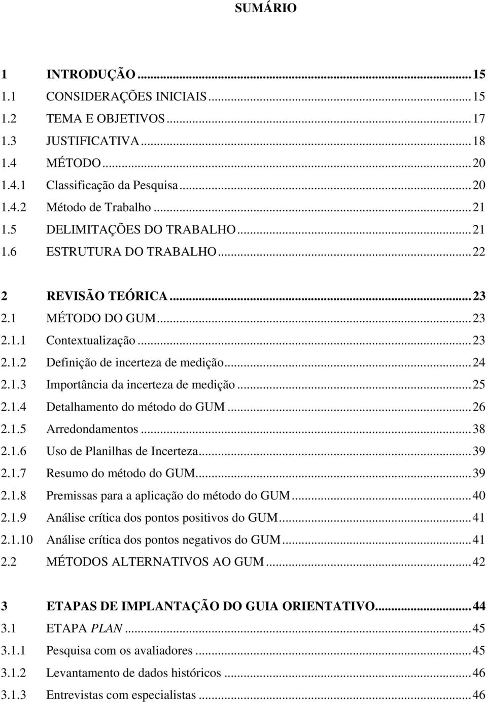 ..25 2.1.4 Detalhamento do método do GUM...26 2.1.5 Arredondamentos...38 2.1.6 Uso de Planilhas de Incerteza...39 2.1.7 Resumo do método do GUM...39 2.1.8 Premissas para a aplicação do método do GUM.