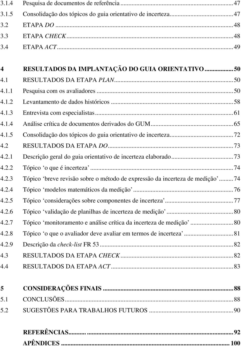 ..61 4.1.4 Análise crítica de documentos derivados do GUM...65 4.1.5 Consolidação dos tópicos do guia orientativo de incerteza...72 4.2 RESULTADOS DA ETAPA DO...73 4.2.1 Descrição geral do guia orientativo de incerteza elaborado.