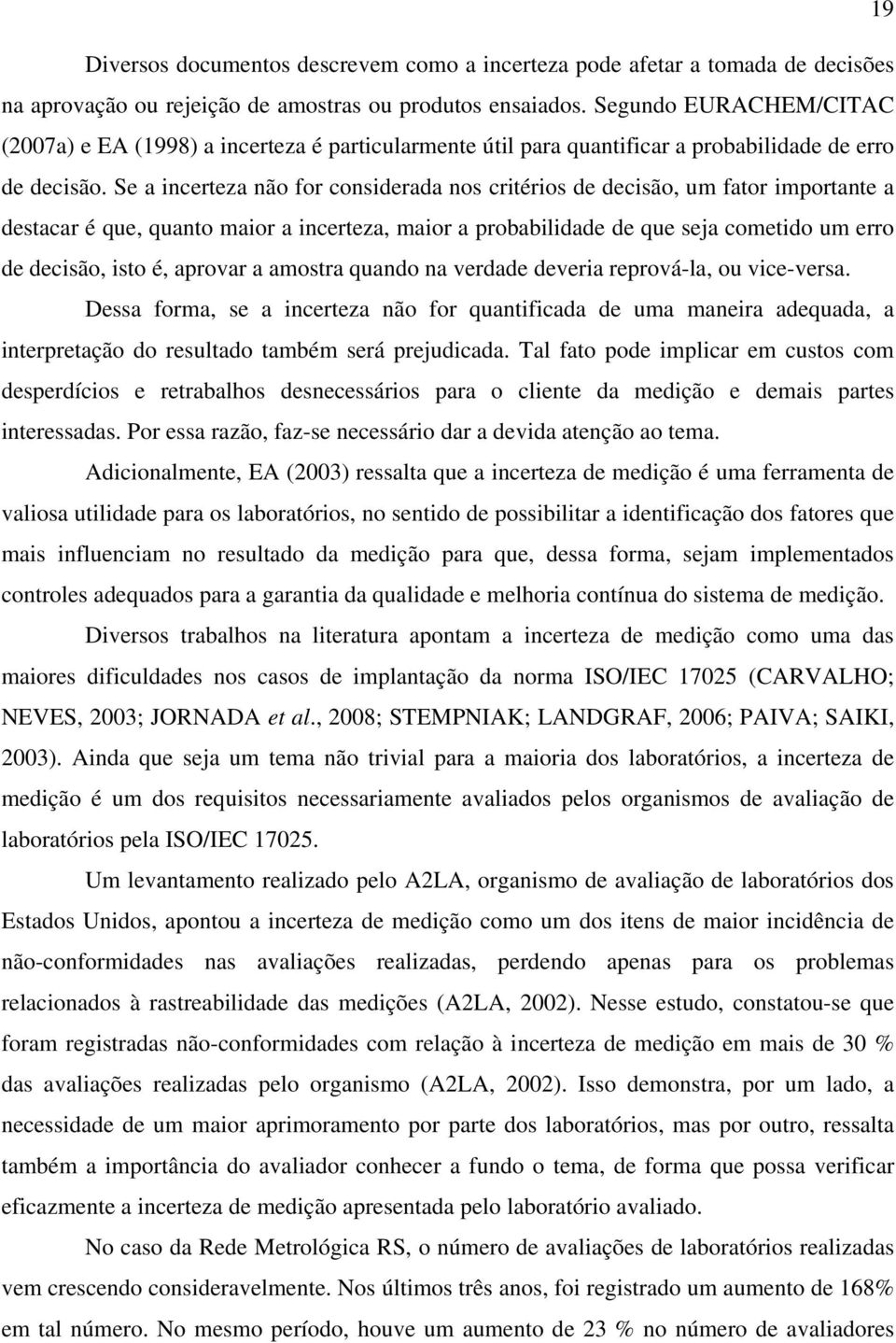 Se a incerteza não for considerada nos critérios de decisão, um fator importante a destacar é que, quanto maior a incerteza, maior a probabilidade de que seja cometido um erro de decisão, isto é,