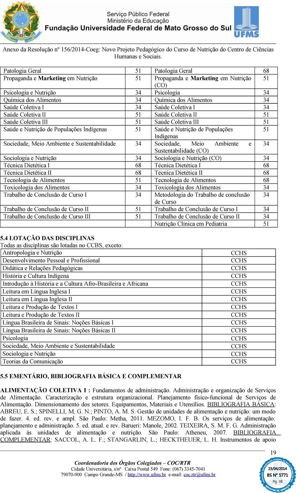 de Populações 51 Indígenas Sociedade, Meio Ambiente e Sustentabilidade 34 Sociedade, Meio Ambiente e 34 Sustentabilidade (CO) Sociologia e Nutrição 34 Sociologia e Nutrição (CO) 34 Técnica Dietética