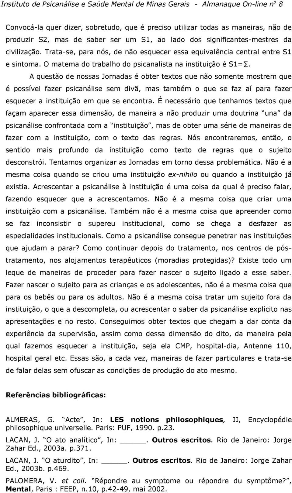 A questão de nossas Jornadas é obter textos que não somente mostrem que é possível fazer psicanálise sem divã, mas também o que se faz aí para fazer esquecer a instituição em que se encontra.