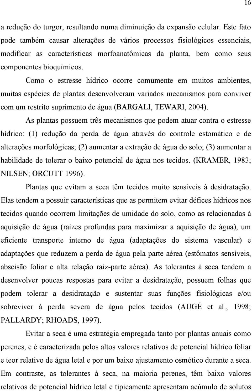 Como o estresse hídrico ocorre comumente em muitos ambientes, muitas espécies de plantas desenvolveram variados mecanismos para conviver com um restrito suprimento de água (BARGALI, TEWARI, 2004).