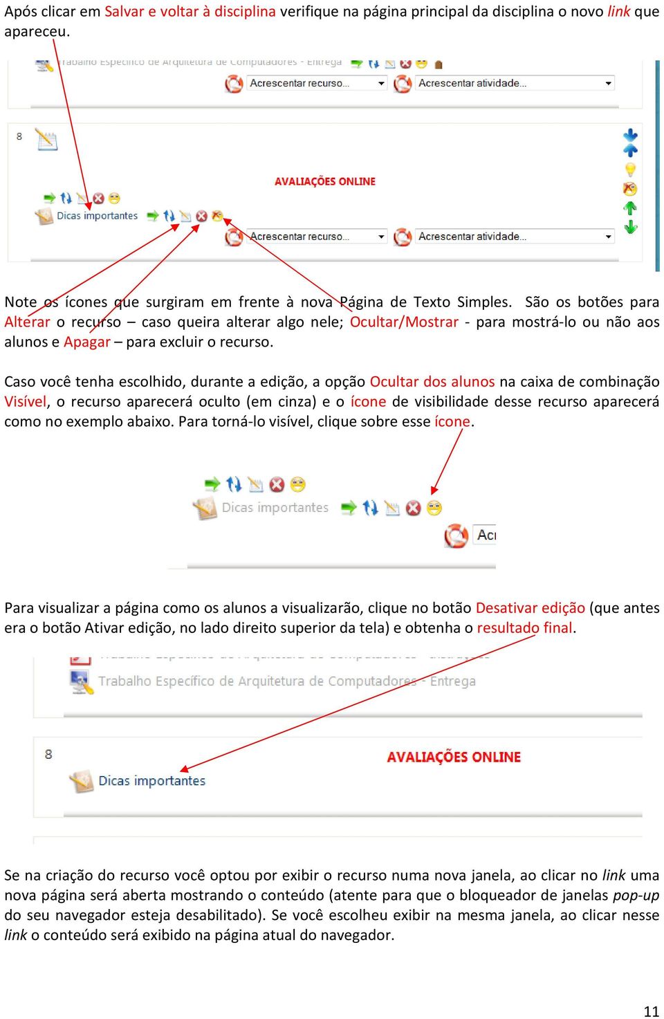 Caso você tenha escolhido, durante a edição, a opção Ocultar dos alunos na caixa de combinação Visível, o recurso aparecerá oculto (em cinza) e o ícone de visibilidade desse recurso aparecerá como no