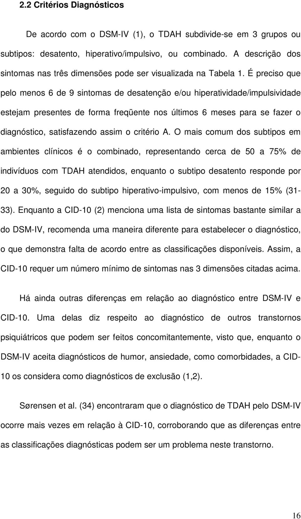 É preciso que pelo menos 6 de 9 sintomas de desatenção e/ou hiperatividade/impulsividade estejam presentes de forma freqüente nos últimos 6 meses para se fazer o diagnóstico, satisfazendo assim o