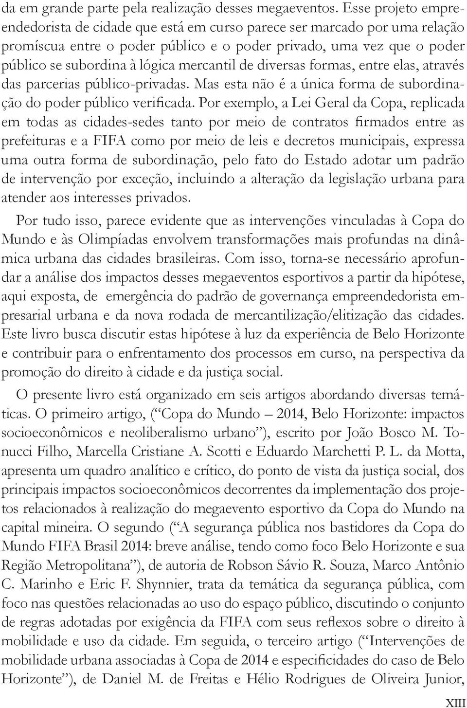 mercantil de diversas formas, entre elas, através das parcerias público-privadas. Mas esta não é a única forma de subordinação do poder público verificada.