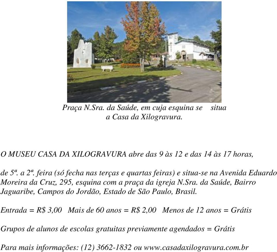 feira (só fecha nas terças e quartas feiras) e situa-se na Avenida Eduardo Moreira da Cruz, 295, esquina com a praça da igreja N.Sra.