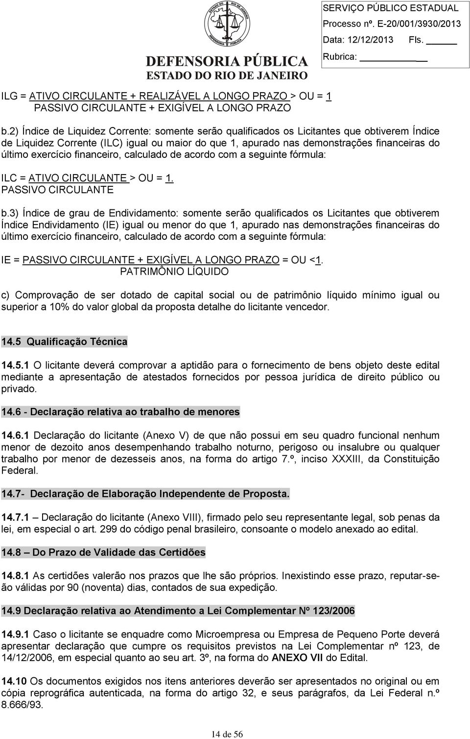 exercício financeiro, calculado de acordo com a seguinte fórmula: ILC = ATIVO CIRCULANTE > OU = 1. PASSIVO CIRCULANTE b.