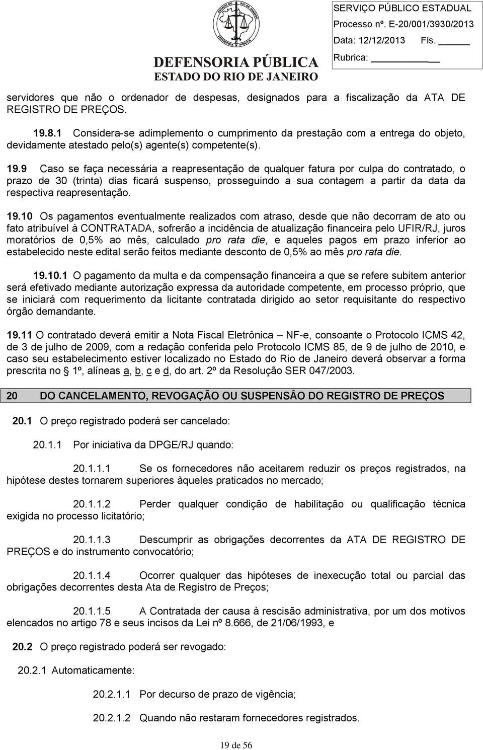 9 Caso se faça necessária a reapresentação de qualquer fatura por culpa do contratado, o prazo de 30 (trinta) dias ficará suspenso, prosseguindo a sua contagem a partir da data da respectiva