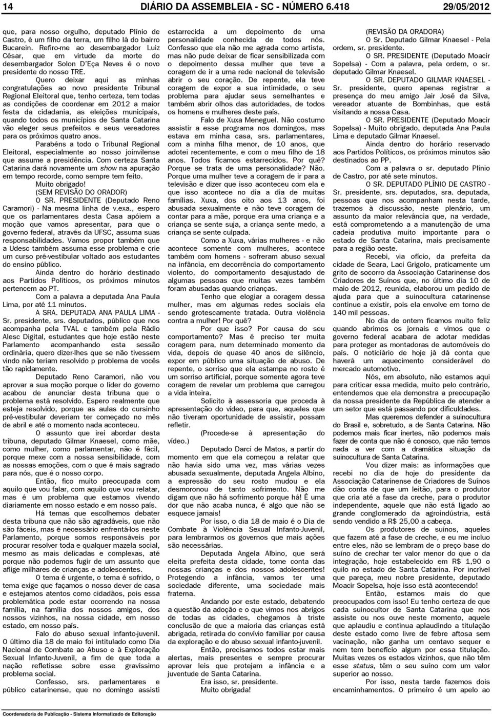 Quero deixar aqui as minhas congratulações ao novo presidente Tribunal Regional Eleitoral que, tenho certeza, tem todas as condições de coordenar em 2012 a maior festa da cidadania, as eleições