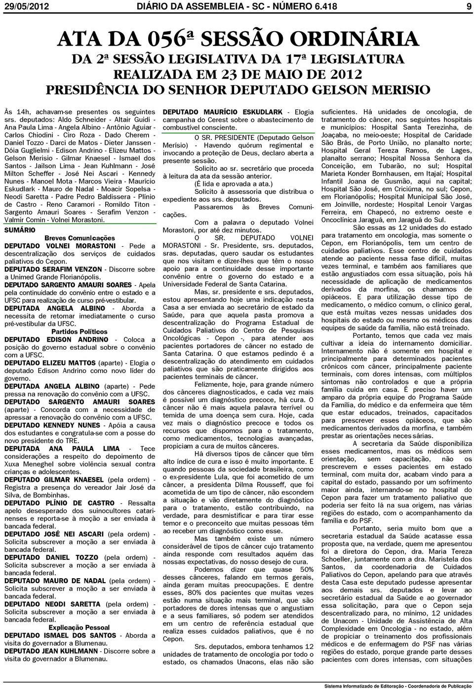 srs. deputados: Aldo Schneider - Altair Guidi - Ana Paula Lima - Angela Albino - Antônio Aguiar - Carlos Chiodini - Ciro Roza - Dado Cherem - Daniel Tozzo - Darci de Matos - Dieter Janssen - Dóia