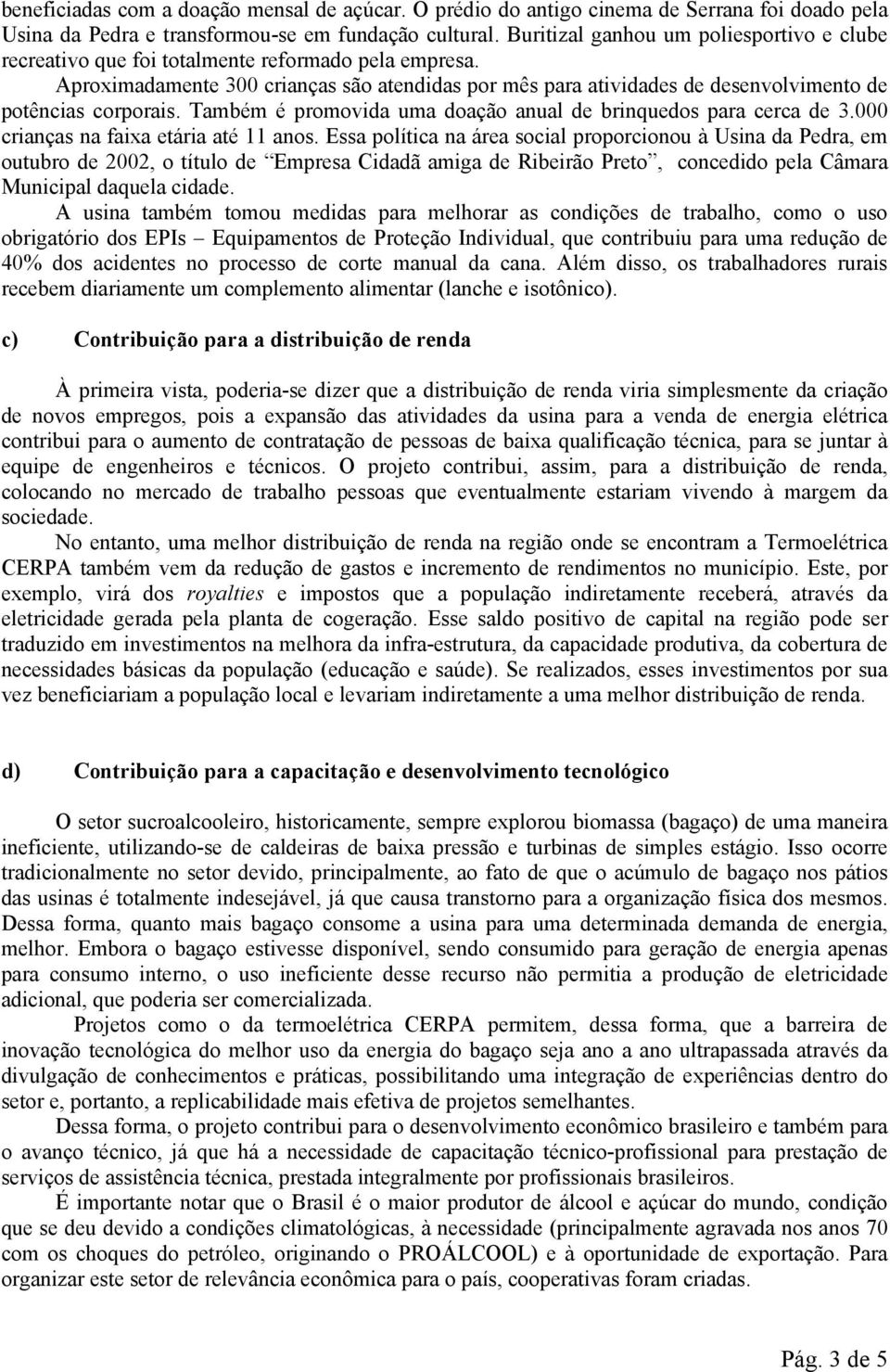 Aproximadamente 300 crianças são atendidas por mês para atividades de desenvolvimento de potências corporais. Também é promovida uma doação anual de brinquedos para cerca de 3.