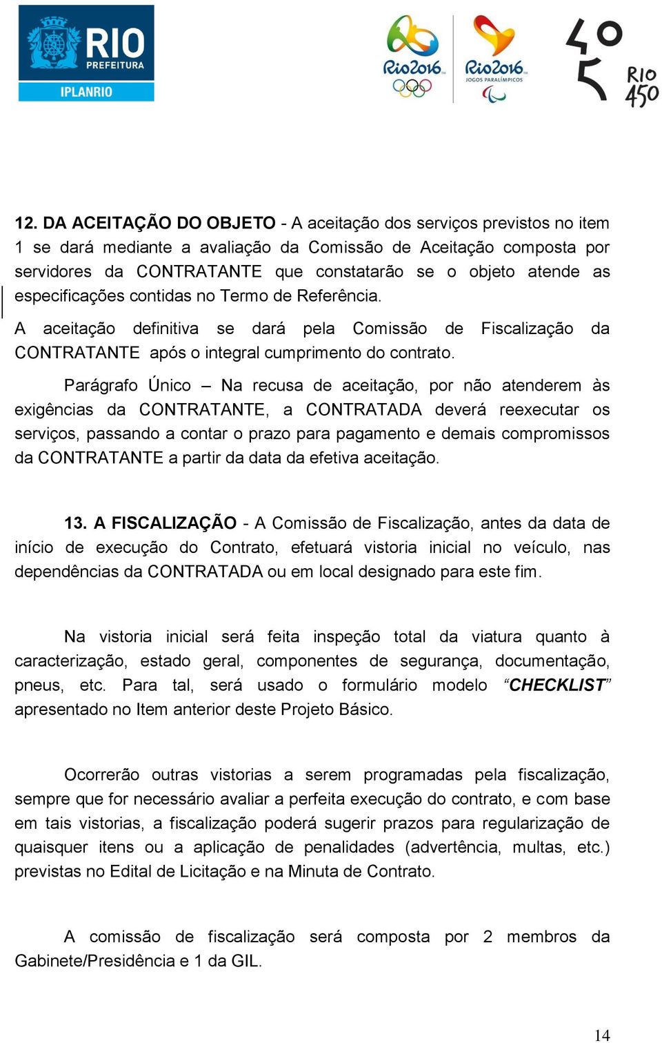 Parágrafo Único Na recusa de aceitação, por não atenderem às exigências da CONTRATANTE, a CONTRATADA deverá reexecutar os serviços, passando a contar o prazo para pagamento e demais compromissos da