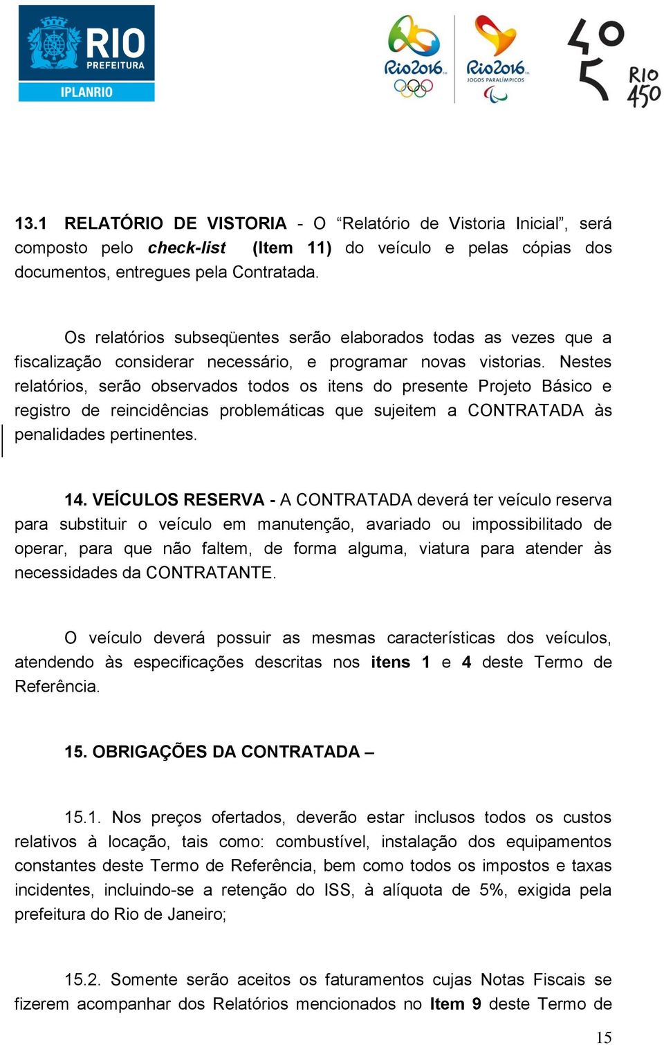 Nestes relatórios, serão observados todos os itens do presente Projeto Básico e registro de reincidências problemáticas que sujeitem a CONTRATADA às penalidades pertinentes. 14.