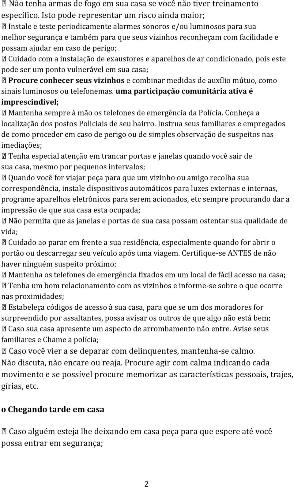 ajudar em caso de perigo; Cuidado com a instalação de exaustores e aparelhos de ar condicionado, pois este pode ser um ponto vulnerável em sua casa; Procure conhecer seus vizinhos e combinar medidas