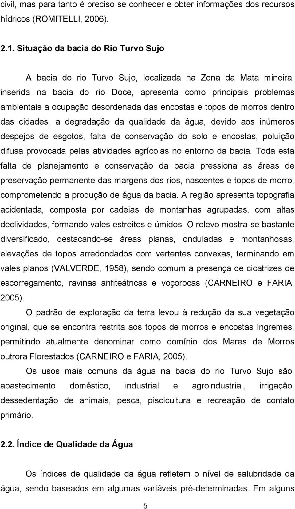 das encostas e topos de morros dentro das cidades, a degradação da qualidade da água, devido aos inúmeros despejos de esgotos, falta de conservação do solo e encostas, poluição difusa provocada pelas