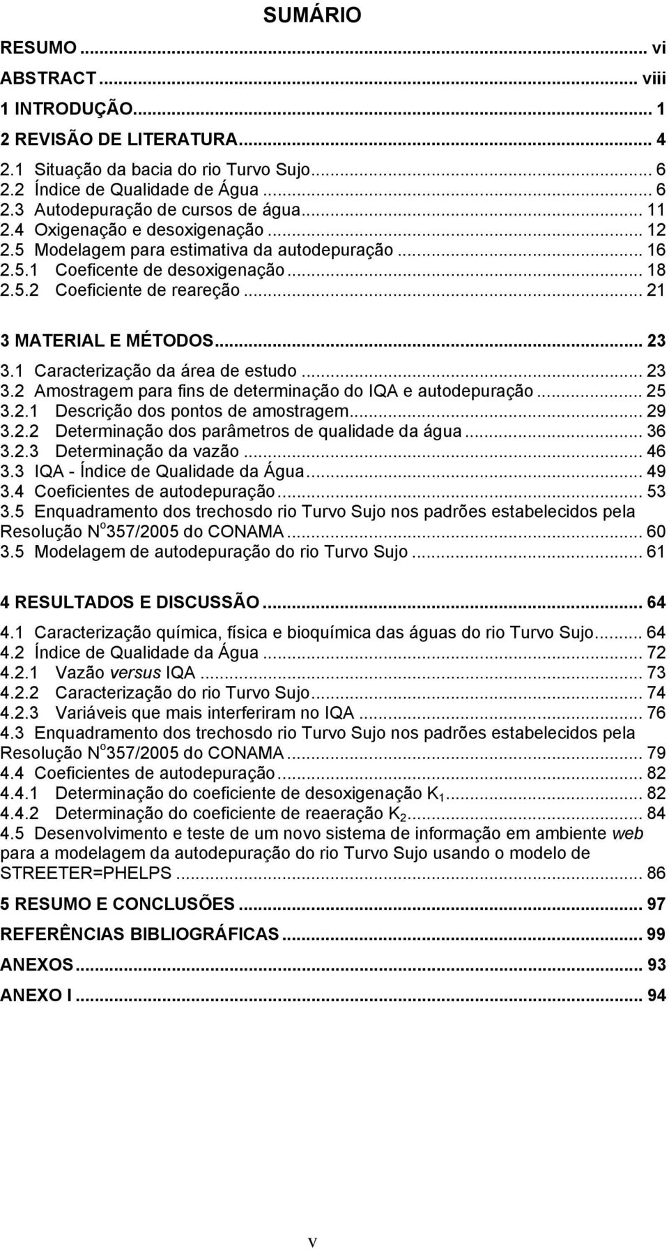 1 Caracterização da área de estudo... 23 3.2 Amostragem para fins de determinação do IQA e autodepuração... 25 3.2.1 Descrição dos pontos de amostragem... 29 3.2.2 Determinação dos parâmetros de qualidade da água.