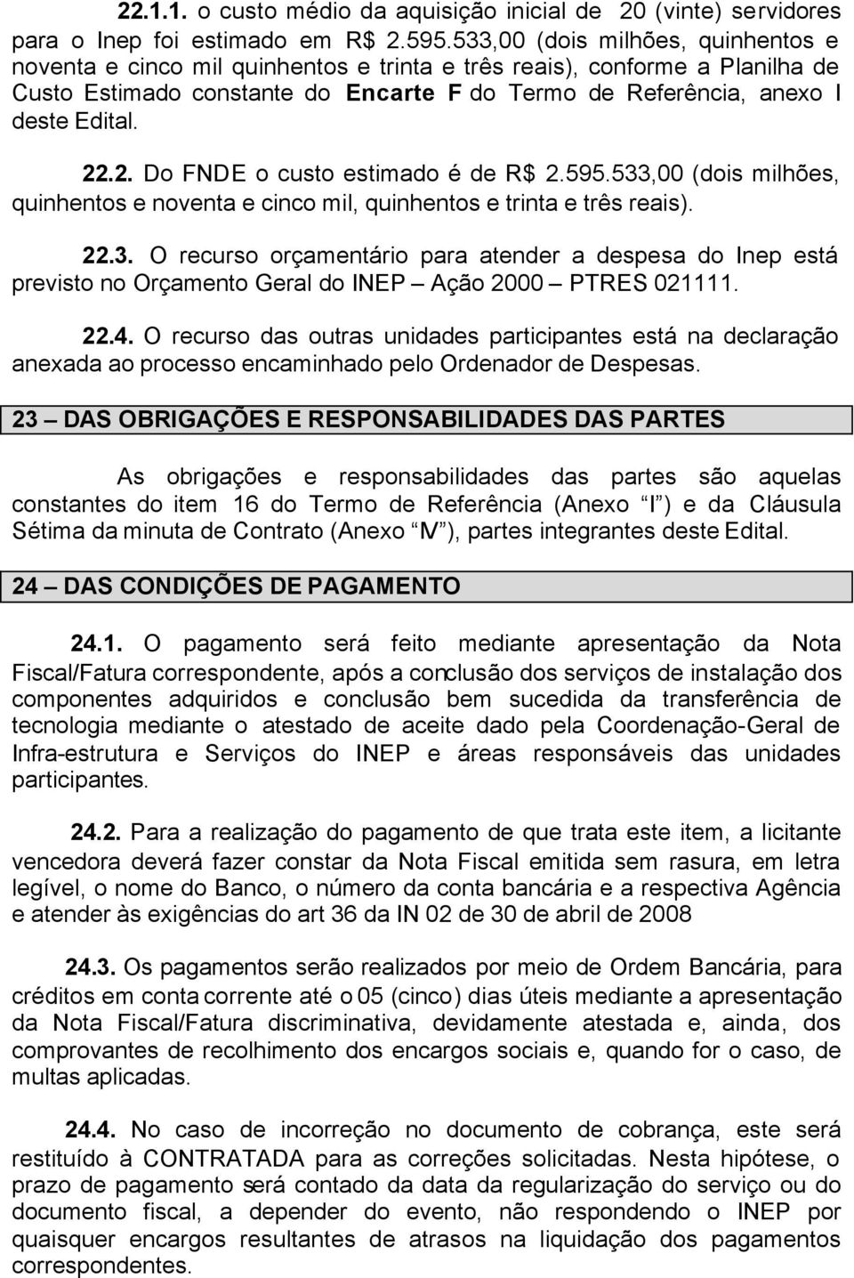 2. Do FNDE o custo estimado é de R$ 2.595.533,00 (dois milhões, quinhentos e noventa e cinco mil, quinhentos e trinta e três reais). 22.3. O recurso orçamentário para atender a despesa do Inep está previsto no Orçamento Geral do INEP Ação 2000 PTRES 021111.