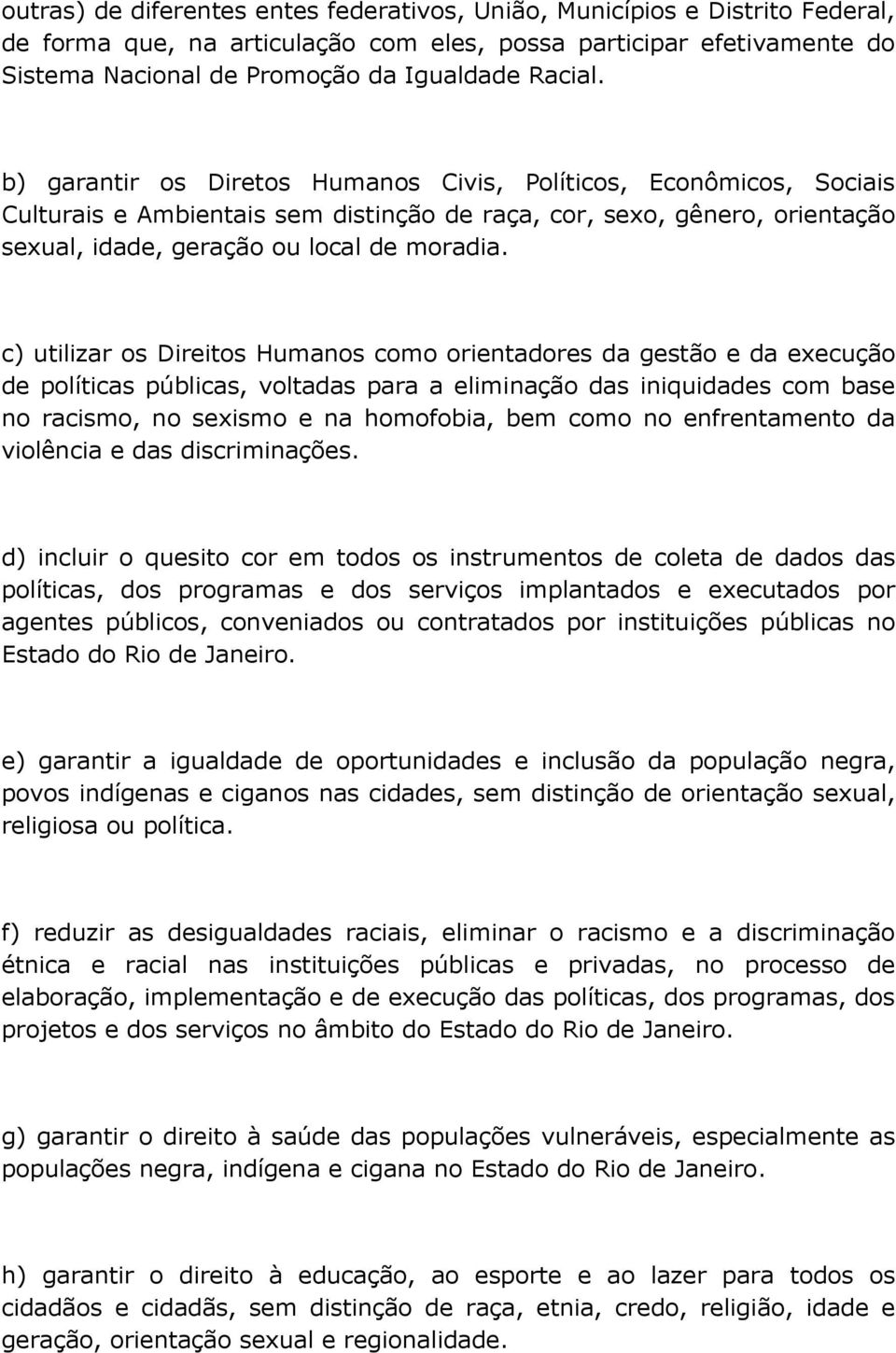 c) utilizar os Direitos Humanos como orientadores da gestão e da execução de políticas públicas, voltadas para a eliminação das iniquidades com base no racismo, no sexismo e na homofobia, bem como no