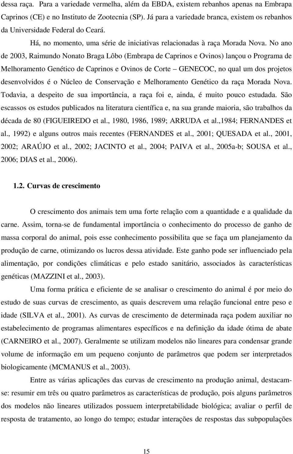 No ano de 2003, Raimundo Nonato Braga Lôbo (Embrapa de Caprinos e Ovinos) lançou o Programa de Melhoramento Genético de Caprinos e Ovinos de Corte GENECOC, no qual um dos projetos desenvolvidos é o