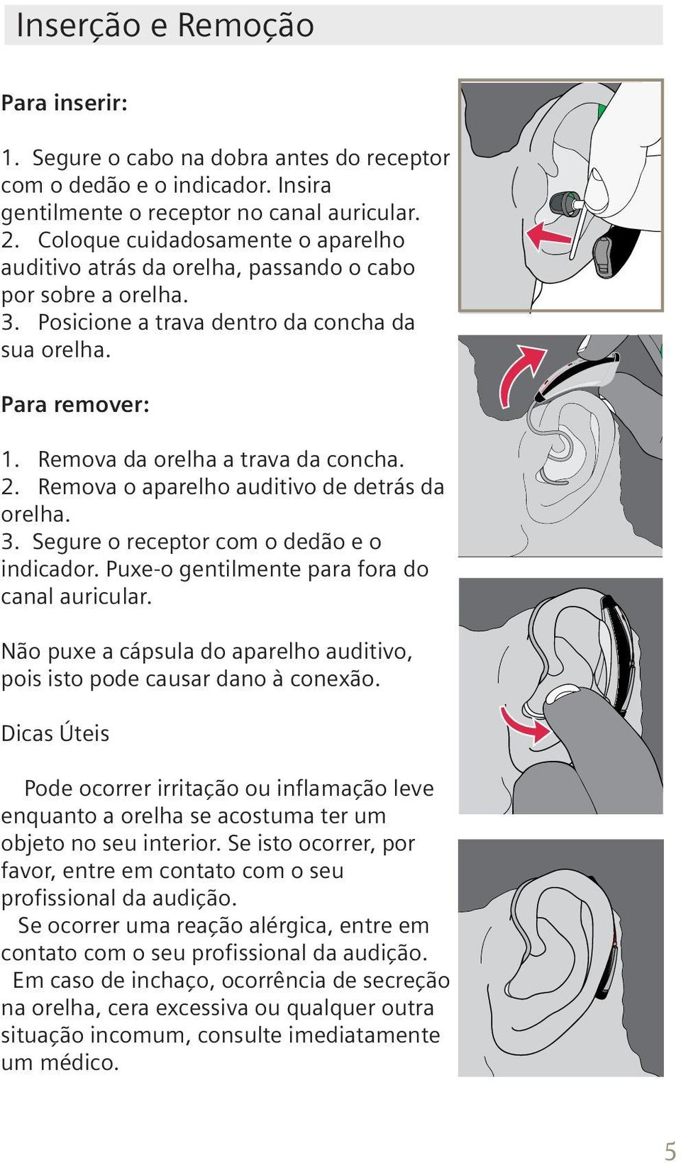 Remova da orelha a trava da concha. 2. Remova o aparelho auditivo de detrás da orelha. 3. Segure o receptor com o dedão e o indicador. Puxe-o gentilmente para fora do canal auricular.