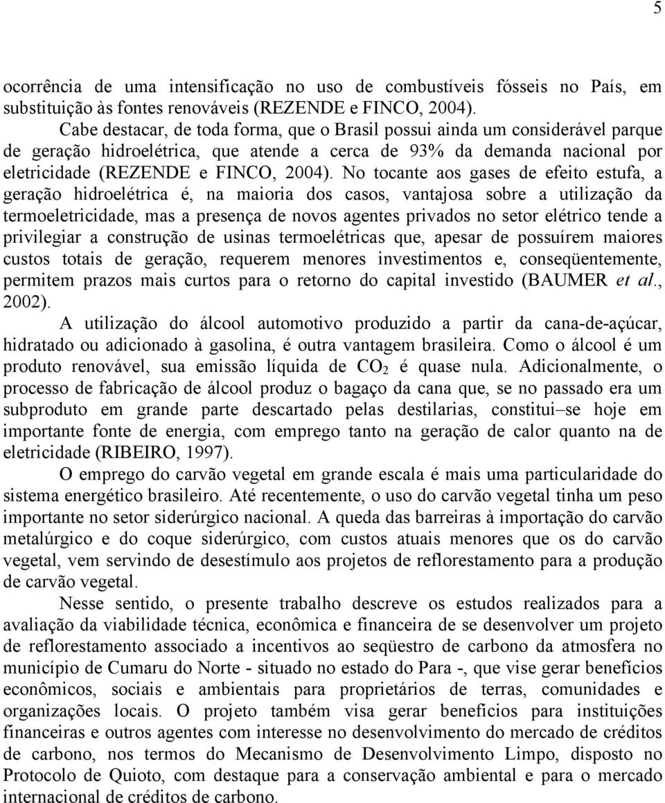 No tocante aos gases de efeito estufa, a geração hidroelétrica é, na maioria dos casos, vantajosa sobre a utilização da termoeletricidade, mas a presença de novos agentes privados no setor elétrico