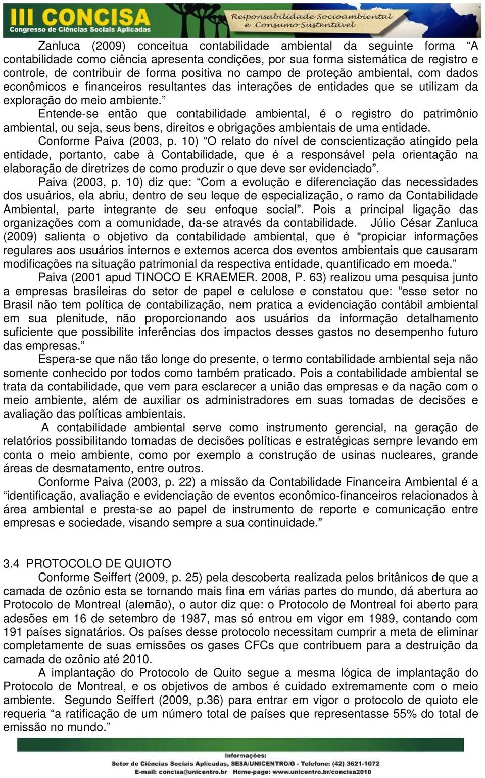 Entende-se então que contabilidade ambiental, é o registro do patrimônio ambiental, ou seja, seus bens, direitos e obrigações ambientais de uma entidade. Conforme Paiva (2003, p.