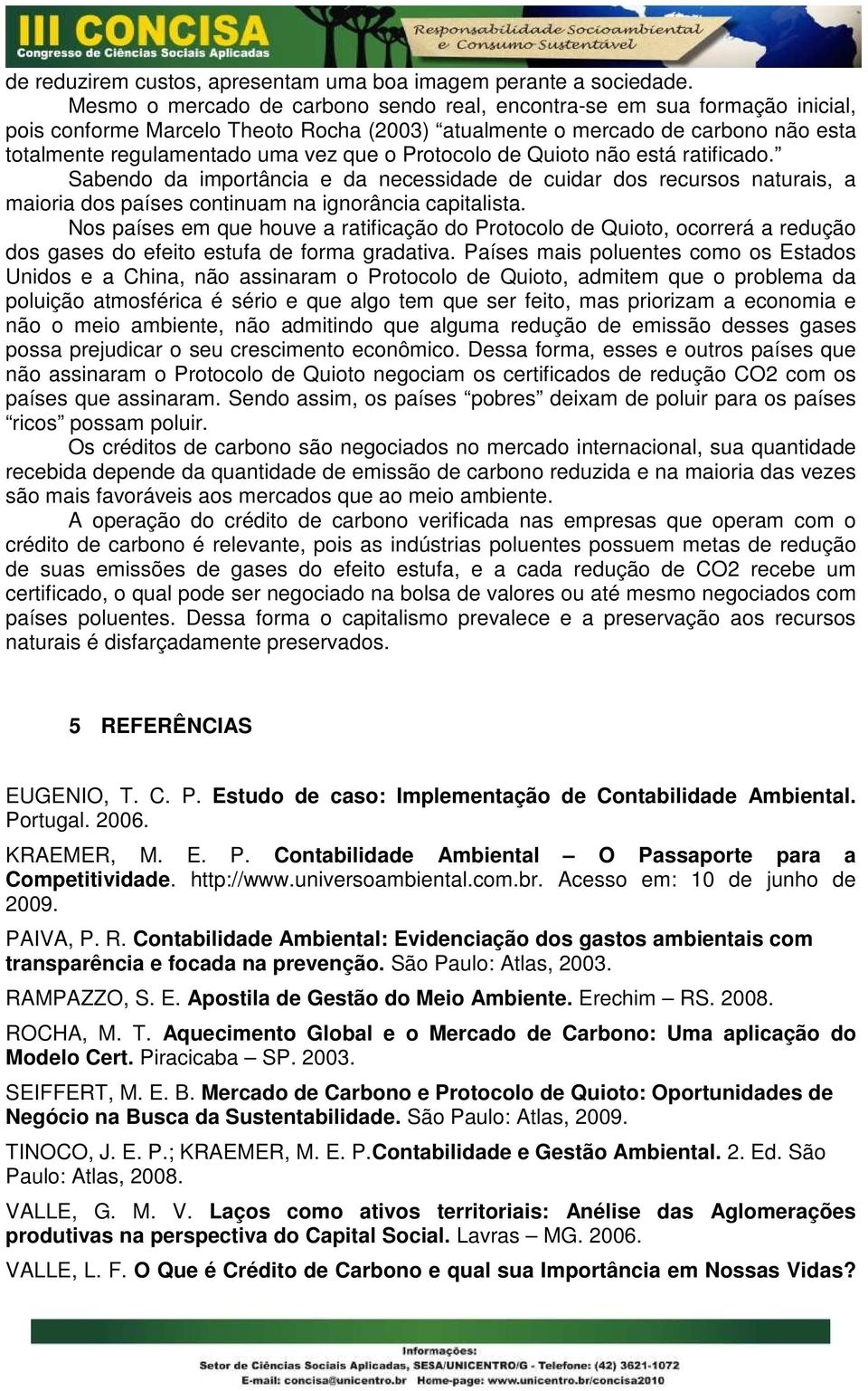 Protocolo de Quioto não está ratificado. Sabendo da importância e da necessidade de cuidar dos recursos naturais, a maioria dos países continuam na ignorância capitalista.