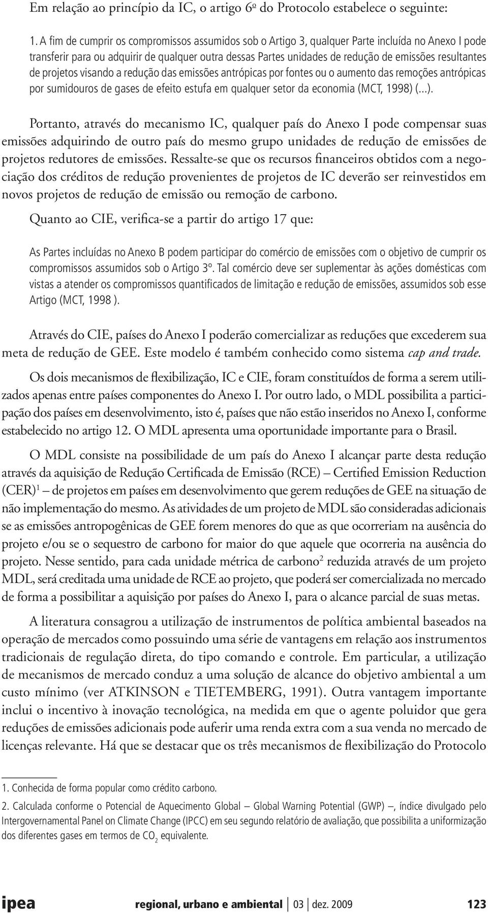 resultantes de projetos visando a redução das emissões antrópicas por fontes ou o aumento das remoções antrópicas por sumidouros de gases de efeito estufa em qualquer setor da economia (MCT, 1998) (.