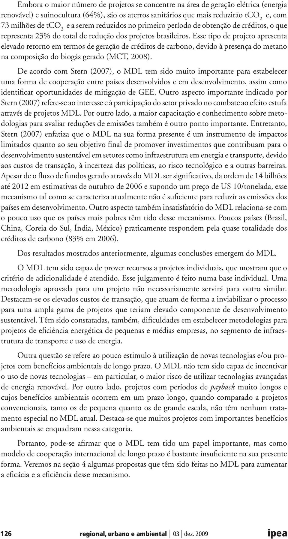 Esse tipo de projeto apresenta elevado retorno em termos de geração de créditos de carbono, devido à presença do metano na composição do biogás gerado (MCT, 2008).