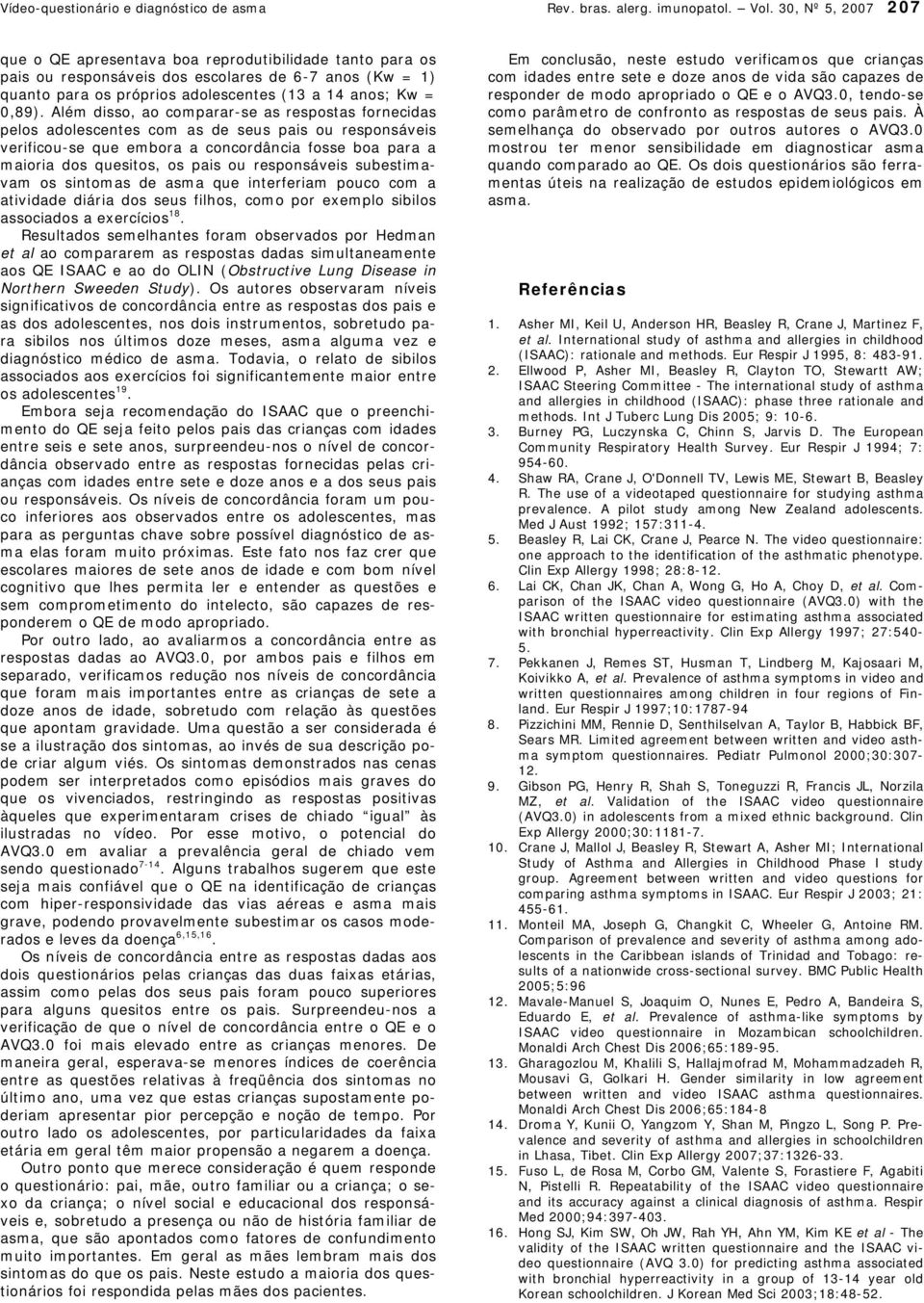 Além disso, ao comparar-se as respostas fornecidas pelos adolescentes com as de seus pais ou responsáveis verificou-se que embora a concordância fosse boa para a maioria dos quesitos, os pais ou