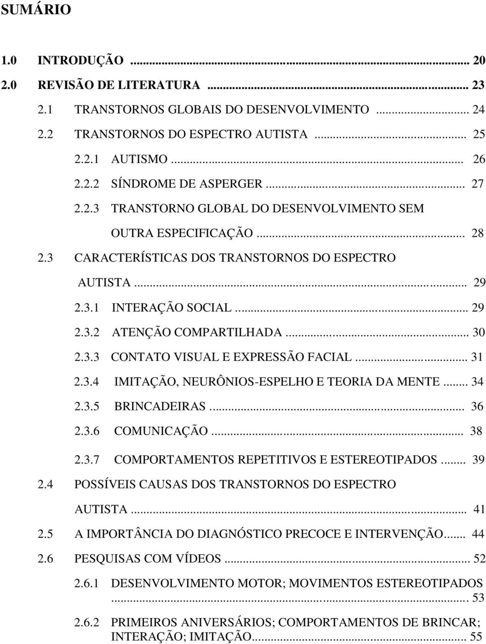 .. 30 2.3.3 CONTATO VISUAL E EXPRESSÃO FACIAL... 31 2.3.4 IMITAÇÃO, NEURÔNIOS-ESPELHO E TEORIA DA MENTE... 34 2.3.5 BRINCADEIRAS... 36 2.3.6 COMUNICAÇÃO... 38 2.3.7 COMPORTAMENTOS REPETITIVOS E ESTEREOTIPADOS.